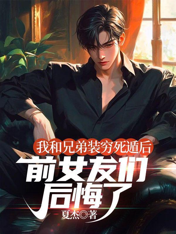 我和兄弟装穷死遁后,前女友们后悔了